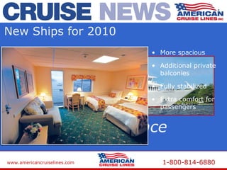www.americancruiselines.com 1-800-814-6880
New Ships for 2010
Independence
• More spacious
• Additional private
balconies
• Fully stabilized
• Extra comfort for
passengers
 