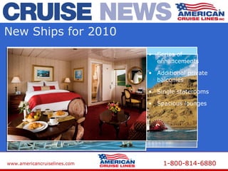 www.americancruiselines.com 1-800-814-6880
New Ships for 2010
Queen of the West
• Series of
enhancements
• Additional private
balconies
• Single staterooms
• Spacious lounges
 
