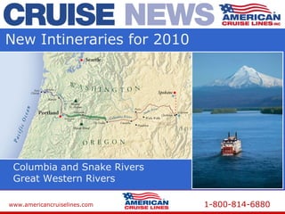 www.americancruiselines.com 1-800-814-6880
New Intineraries for 2010
Columbia and Snake Rivers
Great Western Rivers
 