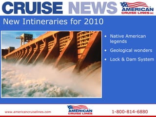 www.americancruiselines.com 1-800-814-6880
New Intineraries for 2010
• Native American
legends
• Geological wonders
• Lock & Dam System
 