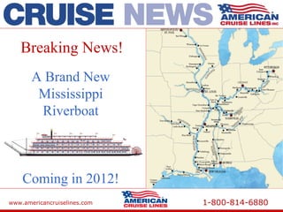 www.americancruiselines.com 1-800-814-6880
Breaking News!
A Brand New
Mississippi
Riverboat
Coming in 2012!
Breaking News!
 