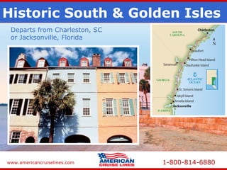 www.americancruiselines.com 1-800-814-6880
Historic South & Golden Isles
Departs from Charleston, SC
or Jacksonville, Florida
 