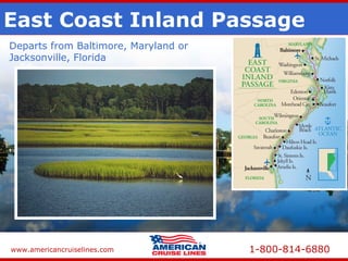 www.americancruiselines.com 1-800-814-6880
East Coast Inland Passage
Departs from Baltimore, Maryland or
Jacksonville, Florida
 