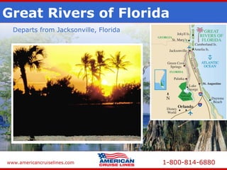 www.americancruiselines.com 1-800-814-6880
Great Rivers of Florida
Departs from Jacksonville, Florida
 