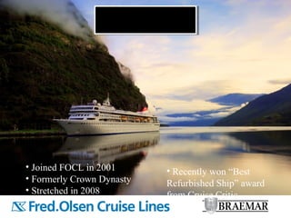 • Joined FOCL in 2001
• Formerly Crown Dynasty
• Stretched in 2008
• Recently won “Best
Refurbished Ship” award
from Cruise Critic
 