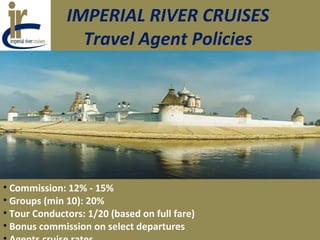 IMPERIAL RIVER CRUISES
Travel Agent Policies
• Commission: 12% - 15%
• Groups (min 10): 20%
• Tour Conductors: 1/20 (based on full fare)
• Bonus commission on select departures
 