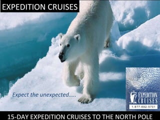 15-DAY EXPEDITION CRUISES TO THE NORTH POLE
EXPEDITION CRUISES
Expect the unexpected…..
 