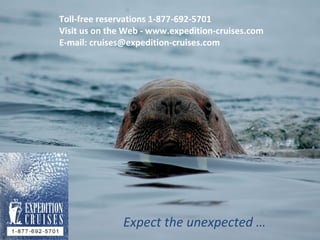 Expect the unexpected …
Toll-free reservations 1-877-692-5701
Visit us on the Web - www.expedition-cruises.com
E-mail: cruises@expedition-cruises.com
 