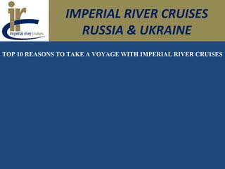 IMPERIAL RIVER CRUISES
RUSSIA & UKRAINE
TOP 10 REASONS TO TAKE A VOYAGE WITH IMPERIAL RIVER CRUISES
 