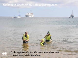  An opportunity to: discover, adventure and
environmental education.
Galapagos Explorer II, unique experience:
 