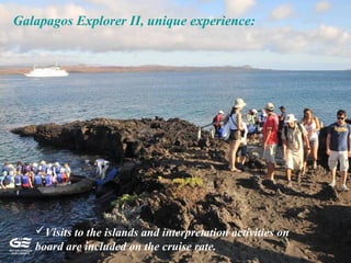 Galapagos Explorer II, unique experience:
Visits to the islands and interpretation activities on
board are included on the cruise rate.
 
