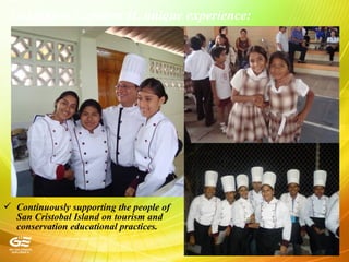 Galapagos Explorer II, unique experience:
 Continuously supporting the people of
San Cristobal Island on tourism and
conservation educational practices.
 