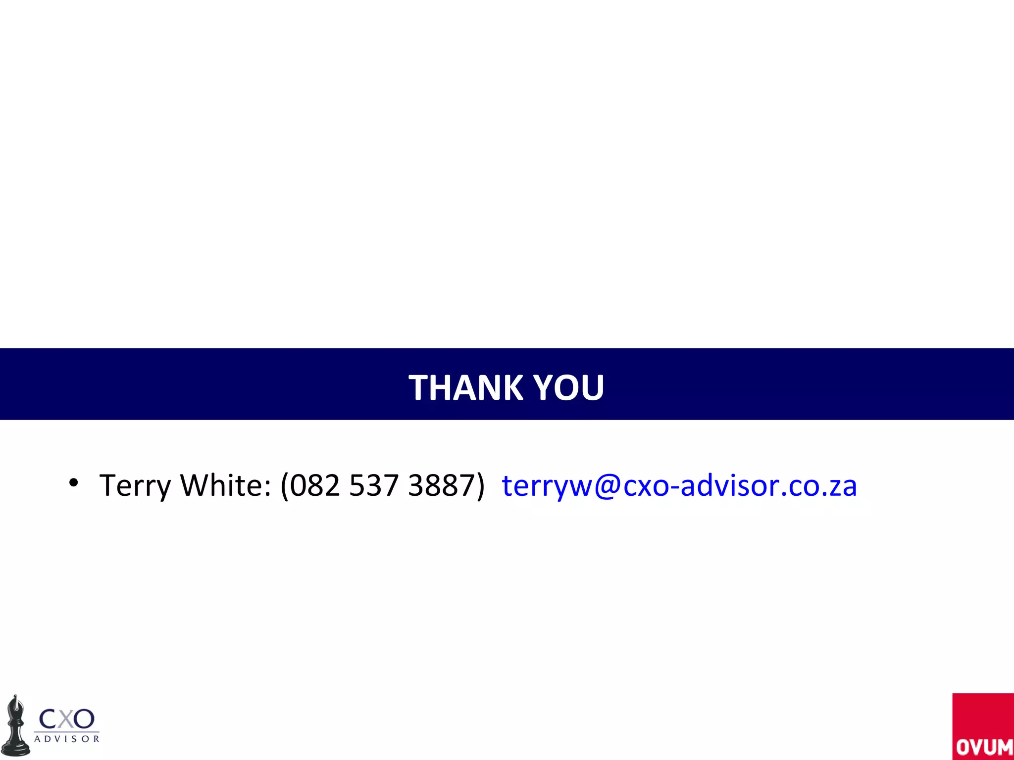 THANK YOU

• Terry White: (082 537 3887) terryw@cxo-advisor.co.za
 