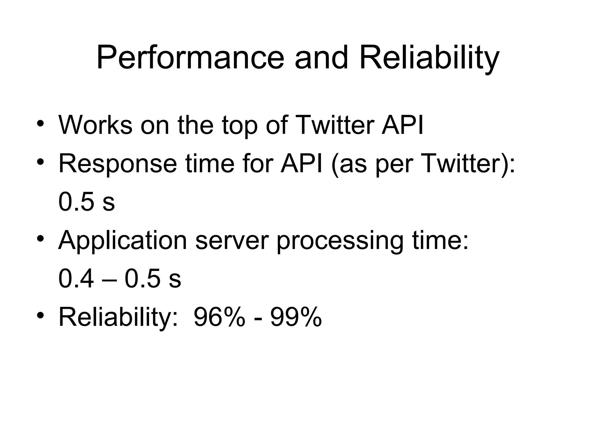 Performance and Reliability
• Works on the top of Twitter API
• Response time for API (as per Twitter):
0.5 s
• Application server processing time:
0.4 – 0.5 s
• Reliability: 96% - 99%
 