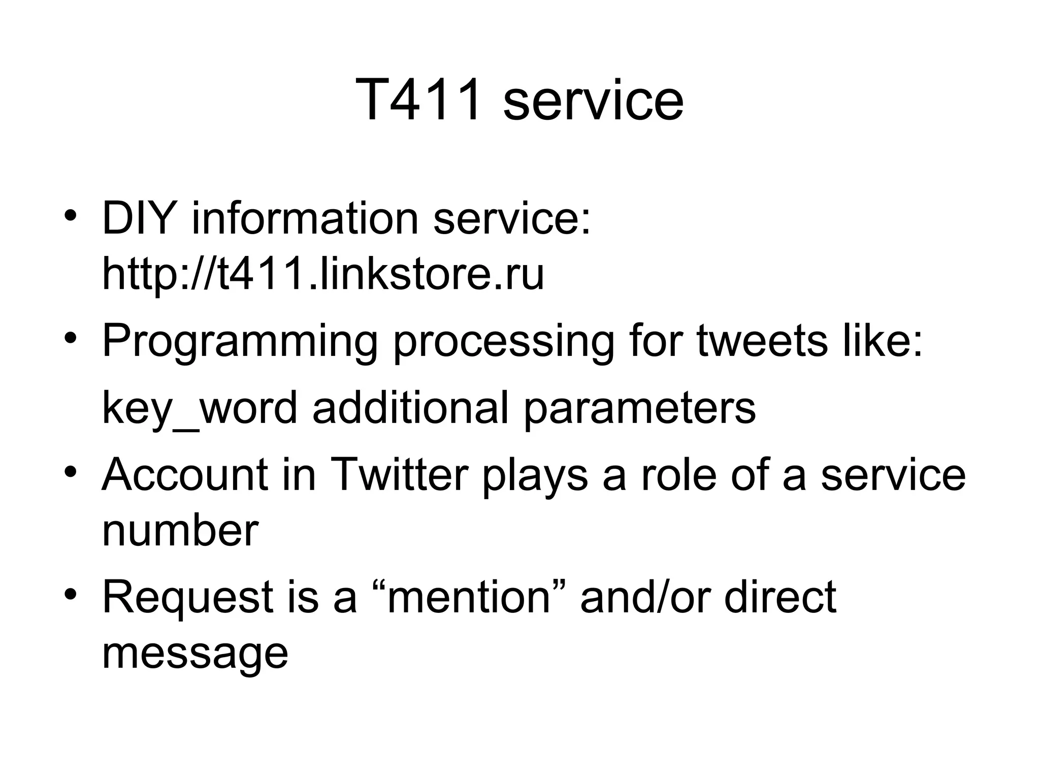 T411 service
• DIY information service:
http://t411.linkstore.ru
• Programming processing for tweets like:
key_word additional parameters
• Account in Twitter plays a role of a service
number
• Request is a “mention” and/or direct
message
 