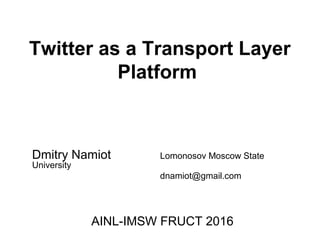 Twitter as a Transport Layer
Platform
Dmitry Namiot Lomonosov Moscow State
University
dnamiot@gmail.com
AINL-IMSW FRUCT 2016
 
