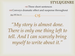 
 Three short sentences
 Conveys dramatic effect and suspense throughout
“My story is almost done.
There is only one thing left to
tell. And I can scarcely bring
myself to write about it.”
(pg.195 line.1)
 