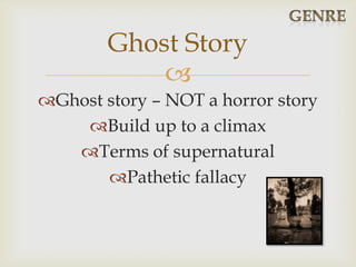 
Ghost story – NOT a horror story
Build up to a climax
Terms of supernatural
Pathetic fallacy
Ghost Story
 