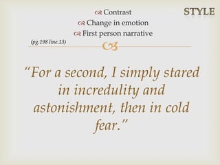 
 Contrast
 Change in emotion
 First person narrative
“For a second, I simply stared
in incredulity and
astonishment, then in cold
fear.”
(pg.198 line.13)
 