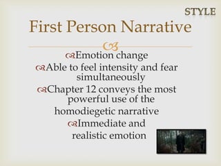 Emotion change
Able to feel intensity and fear
simultaneously
Chapter 12 conveys the most
powerful use of the
homodiegetic narrative
Immediate and
realistic emotion
First Person Narrative
 