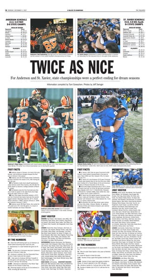 C8 MONDAY, DECEMBER 3, 2007                                                                               A SALUTE TO CHAMPIONS                                                                                                   THE ENQUIRER




ANDERSON SCHEDULE                                                                                                                                                                                          ST. XAVIER SCHEDULE
   13-2, 5-0 FAVC                                                                                                                                                                                           15-0, 3-0 GCL South
 D-II STATE CHAMPS                                                                                                                                                                                           D-I STATE CHAMPS
           REGULAR SEASON                                                                                                                                                                                             REGULAR SEASON
Opponent               Score                                                                                                                                                                              Opponent                Score
Springboro             W, 28-13                                                                                                                                                                           Winton Woods            W, 35-7
Mason                  W, 35-12                                                                                                                                                                           DeMatha, Md.            W, 28-7
Hamilton               W, 14-7                                                                                                                                                                            Cleveland Glenville     W, 27-12
Hilliard Darby         L, 39-38                                                                                                                                                                           Louisville Trinity, Ky. W, 47-31
La Salle               L, 51-10                                                                                                                                                                           Indianapolis Chatard    W, 30-0
Winton Woods           W, 14-12                                                                                                                                                                           Elder                   W, 18-0
Loveland               W, 21-7                                                                                                                                                                            La Salle                W, 35-7
Glen Este              W, 57-36                                                                                                                                                                           Lakewood St. Edward     W, 45-0
Milford                W, 34-18                                                                                                                                                                           Cleveland St. Ignatius  W, 17-14
Harrison               W, 40-24                                                                                                                                                                           Moeller                 W, 28-14
              PLAYOFFS                                                                                                                                                                                                   PLAYOFFS
Kings                  W, 14-6                                                                                                                                                                            Elder                   W, 45-14
Dayton Carroll         W, 31-13                                                                                                                                                                           Centerville             W, 31-6
Turpin                 W, 24-23                                                                                                                                                                           Colerain                W, 29-14
                                          Anderson’s Bob Kuhlenberg (facing) and his teammates celebrat-               St. Xavier players celebrated a state championship in Canton                       Dublin Coffman          W, 10-7
Ashland                W, 35-20
                                          ed the school’s first state football championship on Friday.                 on Saturday for the second time in the past three seasons.                         Mentor                  W, 31-25
Louisville             W, 31-25




                                          TWICE AS NICE
        For Anderson and St. Xavier, state championships were a perfect ending for dream seasons
                                                                       Information compiled by Tom Groeschen. Photos by Jeff Swinger




   Anderson’s Elijah Storey celebrated with teammates Jason Bruner (12), Nick Schirmann (77) and                       Tailback Darius Ashley (8) and his backfield mate Luca Romeo embrace after defeating Mentor
   Tyler White (75) after his critical touchdown run in the fourth quarter.                                            for the Division I state title. Both were on the 2005 state championship team.

   FAST FACTS                                                                                                          FAST FACTS
       m Anderson played in Division I for most of the past                                                               m St. Xavier’s 2007 title win gives Cincinnati its fifth
   decade, until enrollment changes dropped the Red-                                                                   Division I state football championship in the past six
   skins to Division II this season.                                                                                   years: Elder (2002 and ’03), Colerain (’04), St. Xavier
       m Anderson was the Fort Ancient Valley Conference                                                               (’05 and ’07).
   Buckeye champion this season (5-0), after sharing the                                                                  m St. Xavier (D-I) and Anderson (D-II) gave Cincinnati
   title last year.                                                                                                    multiple state football titles for the first time since 1986,
       m The Redskins made seven playoff appearances                                                                   when Fairfield (D-I), Purcell Marian (D-II) and Cincinnati
   under previous coach Vince Suriano, who left after the                                                              Academy of Physical Education (D-III) all won.
   2006 season to become a college assistant at Mount                                                                     m Since Ohio began tournament play in 1972, Cincin-          Steve Specht (center) was named head coach
   St. Joseph.                                                                                                         nati teams have won 16 of the 36 big-school champion-           when this season’s seniors were freshmen.
       m The Redskins were the first Cincinnati-area Divi-                                                             ships: Moeller (1975-76-77-79-80-82-85), Princeton              2007 ROSTER
   sion II team to appear in the state finals since Edge-                                                              (1978-83-87), Fairfield (1986), Elder (2002-03), Cole-       SENIORS: Joshua James, Nick Mitchell, Sam Deardorff,
   wood was state runner-up in 2003.                                                                                   rain (2004) and St. Xavier (2005-07).                        Danny Milligan, Joe DeGregorio, Greg Scruggs, Billy
       m Since Ohio began tournament football in 1972,                                                                    m St. Xavier was the regular season Associated Press      Rumpke, Fred Craig, Darius Ashley, Tim Perica, John
   only four Cincinnati area teams have won the second-                                                                Division I state poll champion, Enquirer Division I area     Hurley, Tom Hobson, Bobby Ulliman, Tim Bayer, Nick
   biggest division: Wyoming (Class AA, 1977), Purcell                                                                 coaches’ poll champion, and is rated between No. 1 and       Schneider, Tyler Brodbeck, Grift Krehnbrink, Jon Howard,
   Marian (Division II, 1986), Lebanon (Division II, 1998)                                                             No. 5 in various national polls.                             Michael Hegman, Mike Sieber, Patrick Berning, Michael
   and Anderson (Division II, 2007).                                                                                      m The Bombers this year beat former state champi-         Wottreng, Patrick Gleason, Drew Grote, Tony Iori, Jon
       m Anderson senior RB Elijah Storey, who rushed for                                                              ons from Ohio (Elder, Colerain, Moeller, St. Ignatius),      Fluegemann, Xavier Cooper, Luca Romeo, Michael
   154 yards and a TD in the title game, is a cousin of                                                                Kentucky (Trinity) and Indiana (Chatard), plus national      Holbrook, Ross Morand, Brady McDonough, Zach
   Seattle Seahawks star Shaun Alexander.                                                                              power DeMatha (Md.).                                         Nieberding, Corey Siler, Eamon El-Sawaf, Harry
                                                              Anderson senior wide receiver Nick Truesdell
                                                              races in for a touchdown in the state champi-                                                                         Schilderink, Michael Ponti-Zins, Andrew Hobohm, Kyle
                                                              onship game.                                                                                                          Johns, Nate Quinn, Wendell Taylor, Michael Blain, Jon
                                                                                                                                                                                    Lucas, Andrew Maingot, Evan Miller, Mark Rouse, Jordan
                                                                                                                                                                                    Thompson, Kyle Wenker, Kevin Gibboney, John Kuechly,
                                                              2007 ROSTER                                                                                                           James Longaberger, Max Baumann, Andrew Amrein,
                                                           SENIORS: Kyle Nelson, Nick Aylward, Josh Jeffery, Bob                                                                    Sheldon Belcher, Scott Feltrup, Matt Deye, Sam Zenni,
                                                           Kuhlenberg, Elijah Storey, Brian Thatcher, Greg Flamm,                                                                   Andrew Carpenter, Ian Godofsky, Michael Matthews,
                                                           Jay Dawson, Kyle Hetrick, Bryan Sallee, Tyler White, Da-                                                                 Ben Duwell, Brian Ulliman, Tommy Gusweiler,
                                                           vid Stewart, Nick Truesdell, Zak Steigerwald, Kevin Chap-                                                                Jon Scheidler, Stephon Ball, Patrick Kelly, Bobby Bench,
                                                           man.                                                                                                                     Joe Richter, Romey James, Larry Thomas.
                                                           JUNIORS: Daniel Rod, Brian Schlosser, John Runk, Ja-                                                                     JUNIORS: Luke Kuechly, Andrew Brown, Eric Prysock,
                                                           son Bruner, John Howard, Michael Tincher, Justin Gray,                                                                   Jerry Valentine, Joe O’Toole, Danny Freudiger, Drew
                                                           Zach Bailey, Breon Mapp, Luke Bissinger, Luis Perez,                                                                     Grombala, Sam Male, Sam Edmiston, Brian Bell, Nevin
                                                           Max Elliott, Austin Rexroat, Zac Daiker, Eli Anglim, An-                                                                 Heard, John Sarra, Alex Perry, Eric Berning, Ian Cummins,
   Principal Diana Carter and fans saluted coach           thony Palazzolo, Mike Sears, Adam Bigelow, Randy King,                                                                   Patrick Reagan, Aaron Lingler, Patrick Akujobi, Doug Sam-
   Jeff Giesting and his team Sunday.                      Geoff Burroughs, Oliver Phillips, John Strickley, Nick                                                                   mons, Daniel Perrino, Kyle Lyons, Pat Muldoon, Tom Ba-
                                                           Schirmann, Dan Handley, Ory Tilford, Kurt Kaufmann,         Danny Milligan was a versatile force, as a wide              den, Ned Moffat, Connor Earley, Richard Levernier, Nick
   BY THE NUMBERS                                          John Hirsch, Joe Walla, Nick Buchanan.                      receiver, kick returner and kicker.                          Ramstetter, David Herman, Michael Frey, Sam Imbus,
   19 – Years that Jeff Giesting spent as an Anderson as- SOPHOMORES: Brandon Bornhauser, Ken Nakakura,                                                                             Doug Golan, Marty Dugan, Jon Tobergte, Tyler Rabanus,
                                                           Caleb Correll, Trent Sheppard, Mitch Porta, Chad Owens,                                                                  Marcus Mitchell, Billy Douglas, Chris Blum, Kawdani
   sistant before becoming head coach this year.
                                                           John Ahrens, Ryan Beebe, Kevin Cripe, Matt Pucillo, Jus-    BY THE NUMBERS                                               Scott, Pete Lees, Mike Vance, Alex Lewellen, Michael Her-
   1 – Appearances in a state football title game for An-                                                                                                                           vey, Rob Sander, Jose Rodriguez, Brandon Wilkins, Travis
   derson.                                                 tin Racer, Jake Lackner, Kevin Becker, Jacob Casper, Aa-    2 – State football championships for St. Xavier (2005,
                                                           ron Riffle, Tyler Knabb, Keith Chabot, Payne Rankin, Will   ’07).                                                        Wahl, Alex Webb, Alex Green, Adam Loesing, Anthony
   1998 – The last year a Cincinnati area team (Lebanon) Puthoff, Max Barden, Ryan Sowers, Sean Molloy, Evan                                                                        Kaiser, Tim Koenig, Kevin Feltrup, Justinian Mason, Trever
   had won a Division II state title.                                                                                  51 – Wins for coach Steve Specht in four years as Bombers
                                                           Murphy, Blake Byrne, Darren Huelsman, Adam Tastad,                                                                       Hoelker, Aaron Nimrick, Jon Schroeder, Kevin Chase, Co-
                                                                                                                       head coach.
   12 – Anderson’s ranking in the final Associated Press   Paden Ramey, Dustin Didier, Greg Mancz, Isaiah Hum-                                                                      nor Gilligan, Andrew Vehr, Parker Greve, Nick Mathews,
   Division II state media poll this season.                                                                           3 – Losses for Specht in those four years.                   Stephen Cummings, Graham Dudley, Ryan Long.
                                                           mons, Andrew Norwell, Kevin Hetrick, Koty Trentman,
   199 – Total yards for Anderson WR Nick Truesdell in     Mark Voderbrueggen, Evan Arnold, Michael Janes, Matt        1,111 – Number of boys (upper three grades) enrolled at St. SOPHOMORES: Luke Massa, Matt James
   the title game (129 receiving, 26 rushing, 44 on kick- Gingras, Alan Van Pelt.                                      Xavier.
                                                                                                                                                                                    HEAD COACH: Steve Specht ASSISTANT COACHES:
   off return), with two TDs receiving.                    HEAD COACH: Jeff Giesting ASSISTANT COACHES:                1,348 – Number of boys (upper three grades) enrolled at      Dave Allspach, Carlo Alvarez, Tim Banker, Mike Bellamah,
   11,065 – Attendance at Massillon’s Paul Brown Tiger     Mike Cook, Matt Stanyard, Adam Szabo, Bill Meltebrink,      Mentor, St. Xavier’s opponent in the 2007 title game.        Dan Benjamin, Steve Bradley, Jeremy Carpenter, Brian
   Stadium for the Division II state final.                Scott Peters, Bob Parrish, Mark Bruns, Bob Mullenax,        70 – Number of seniors St. X will lose from its 2007 team. Castner, Keith Castner, Ron Hatten, Mike Heizman, Matt
   10 – Returning starters (of the top 22) for Anderson in Trevor Ellison, Steve Kosky, Robert Page, Mike Seiler,      19 – Number of starters (out of 22) St. X will lose from its Keith, Tim McDonald, Adam McLain, Dennis Quatke-
   2008, including QB Daniel Rod.                          Andrew Tucker, Mark Nagy, Pat Thatcher, Doug Kuhn.          2007 team.                                                   meyer, Mike Wiles.
 