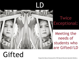 LD
                                        Twice
                                     Exceptional:

                                      Meeting the
                                        needs of
                                     students who
                                     are Gifted/LD

Gifted   Prepared by Sharon Drummond for UWO Special Education Specialist Module 3
 