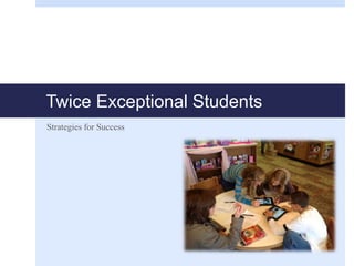 Twice Exceptional Students
Strategies for Success
 