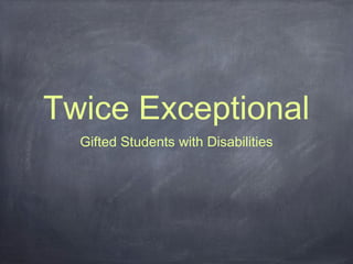 Twice Exceptional
  Gifted Students with Disabilities
 