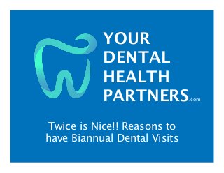 YOUR
DENTAL
HEALTH
PARTNERS.com
Twice is Nice!! Reasons to
have Biannual Dental Visits
 