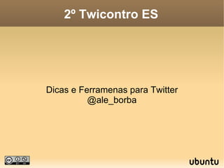 2º Twicontro ES Dicas e Ferramenas para Twitter @ale_borba 