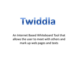 An Internet Based Whiteboard Tool that
allows the user to meet with others and
     mark up web pages and texts
 