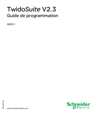 TwidoSuite V2.3
35013227 06/2011

TwidoSuite V2.3
Guide de programmation

35013227.05

06/2011

www.schneider-electric.com

 