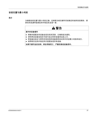 实现概述与规则

安装位置与最小间距
简介
为确保安装位置与最小间距正确，应根据为相关硬件系统确定的规则安装模块。请
参阅系统硬件指南文档中相应的安装一章。

警告
意外的设备操作
将散热量最多的设备安装在机柜顶部，以确保适当通风。
请勿将该设备安放在可能引起过热的设备旁边或上方。
将设备安装在与附件所有结构和设备保持本文档中所述最小间距的地方。
按照相关文档中指定的示意图安装所有设备。
如果不遵守这些说明，将会导致死亡、严重伤害或设备损坏。

EIO0000000033 06/2011

21

 