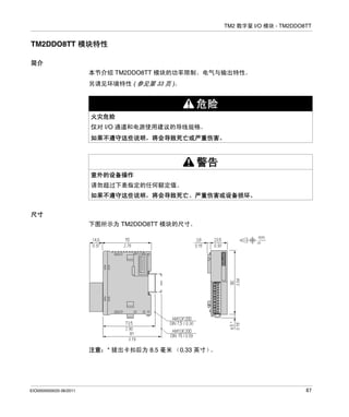 TM2 数字量 I/O 模块 - TM2DDO8TT

TM2DDO8TT 模块特性
简介
本节介绍 TM2DDO8TT 模块的功率限制、电气与输出特性。
另请见环境特性 ( 参见第 33 页 )。

危险
火灾危险
仅对 I/O 通道和电源使用建议的导线规格。
如果不遵守这些说明，将会导致死亡或严重伤害。

警告
意外的设备操作
请勿超过下表指定的任何额定值。
如果不遵守这些说明，将会导致死亡、严重伤害或设备损坏。
尺寸
下图所示为 TM2DDO8TT 模块的尺寸。

注意：* 拔出卡扣后为 8.5 毫米 （0.33 英寸）
。

EIO0000000033 06/2011

87

 