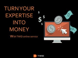 TURNYOUR
EXPERTISE
INTO
MONEY
withTWID online service
 