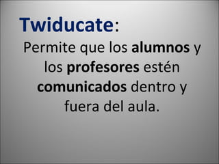 Twiducate : Permite que los alumnos y los profesores estén comunicados dentro y fuera del aula.