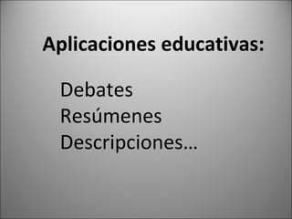 Aplicaciones educativas: Debates Resúmenes Descripciones…