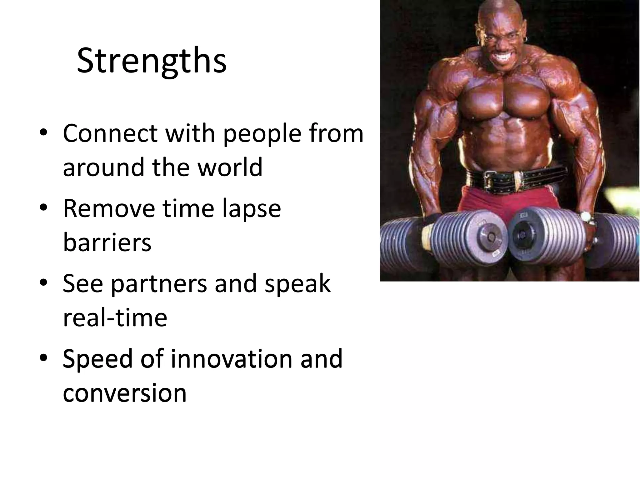 StrengthsConnect with people from around the worldRemove time lapse barriersSee partners and speak real-timeSpeed of innovation and conversionSpeed of innovation and conversionWeaknessesLack of personal contactSpeed of innovation and conversion