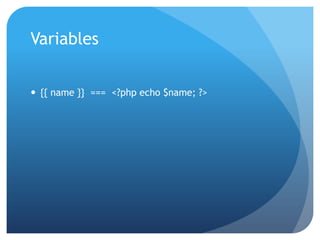 Variables


 {{ name }} === <?php echo $name; ?>
 