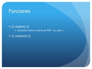 Funciones


 {{ random() }}
     (funciona como la nativa de PHP `mt_rand`)

 {{ random(5) }}
 