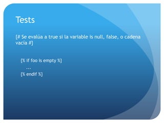 Tests
{# Se evalúa a true si la variable is null, false, o cadena
vacía #}


  {% if foo is empty %}
     ...
  {% endif %}
 