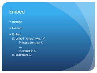 Embed
 Include

 Extends

 Embed
  {% embed "lateral.twig” %}
       {% block principal %}
       ...
       {% endblock %}
  {% endembed %}
 