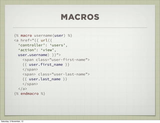 MACROS

             {% macro username(user) %}
             <a href=”{{ url({
               ‘controller’: ‘users’,
     ...