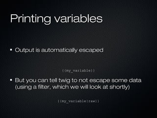 Printing variables

Output is automatically escaped


                 {{my_variable}}

But you can tell twig to not escap...
