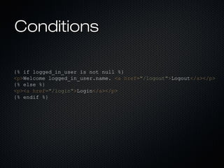 Conditions

{% if logged_in_user is not null %}
<p>Welcome logged_in_user.name. <a href="/logout">Logout</a></p>
{% else %...