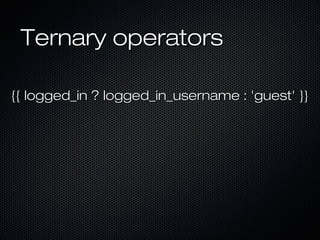 Ternary operators

{{ logged_in ? logged_in_username : 'guest' }}
 