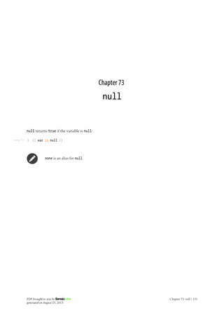 Listing 73-1
Chapter 73
null
null returns true if the variable is null:
1 {{ var is null }}
none is an alias for null.
PDF brought to you by
generated on August 25, 2013
Chapter 73: null | 151
 
