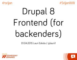 Drupal 8
Frontend (for
backenders)
01.04.2015 Lauri Eskola / @laurii1
@srijan #SrijanWW
 