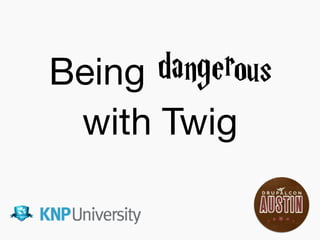 Being dangerous
with Twig
 