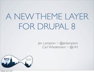 A NEW THEME LAYER
            FOR DRUPAL 8
                          Jen Lampton ~ @jenlampton
                             Carl Wiedemann ~ @c4rl




Saturday, July 21, 2012
 